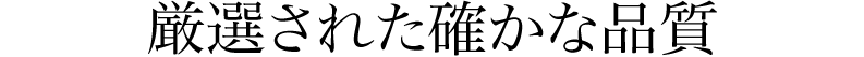 厳選された確かな品質