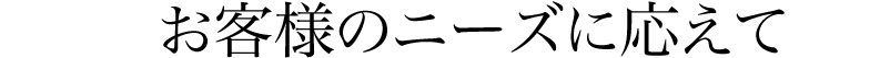 お客様のニーズに応えて