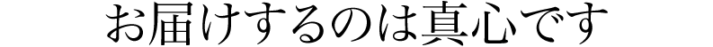 お届けするのは真心です
