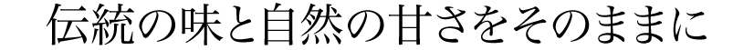伝統の味と自然の甘さをそのままに