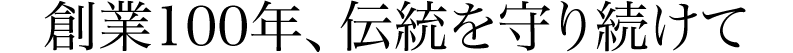 創業100年、伝統を守り続けて